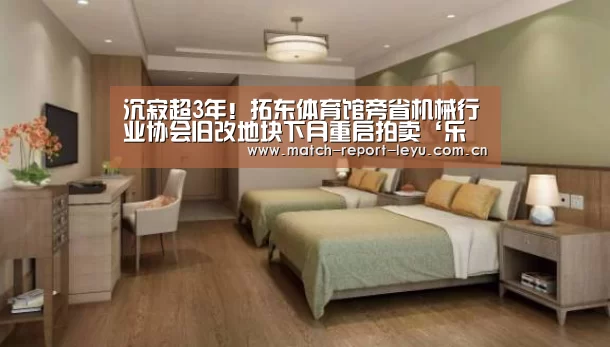 沉寂超3年!拓东体育馆旁省机械行业协会旧改地块下月重启拍卖‘乐鱼登录’(图4) 沉寂超3年!拓东体育馆旁省机械行业协会旧改地块下月重启拍卖‘乐鱼登录’(图4)