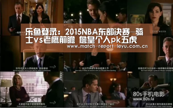 乐鱼登录:2015NBA东部决赛-骑士vs老鹰前瞻 詹皇个人pk五虎(图2) 乐鱼入口