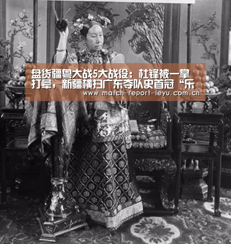 盘货疆粤大战5大战役:杜锋被一掌打晕,新疆横扫广东夺队史首冠“乐鱼登陆入口”(图3) 乐鱼登陆入口